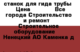 станок для гида трубы  › Цена ­ 30 000 - Все города Строительство и ремонт » Строительное оборудование   . Ненецкий АО,Каменка д.